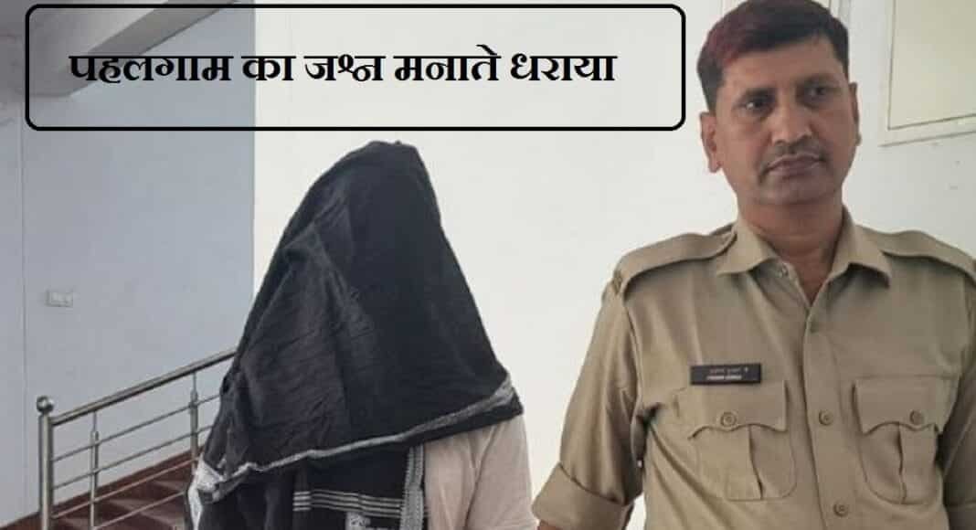 पहलगाम आतंकी हमले का जश्न मना रहे व्यक्ति को पुलिस ने दबोचा