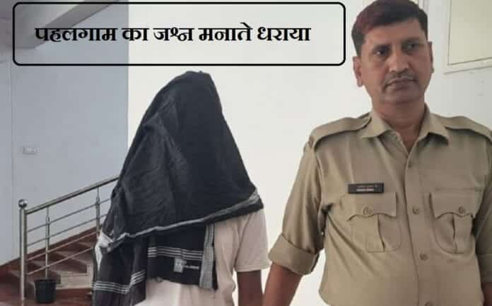 पहलगाम आतंकी हमले का जश्न मना रहे व्यक्ति को पुलिस ने दबोचा